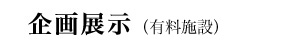 企画展示（有料施設）