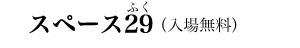 スペース29（ふく）（入場無料）